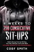 E-Book (epub) 8 Weeks to 200 Consecutive Sit-ups: Build a Strong Core by Working Your Abs, Obliques, and Lower Back | at Home Workouts | No Gym Required | von Cody Smith