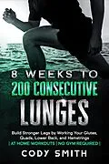 E-Book (epub) 8 Weeks to 200 Consecutive Lunges: Build Stronger Legs by Working Your Glutes, Quads, Lower Back, and Hamstrings | at Home Workouts | No Gym Required | von Cody Smith