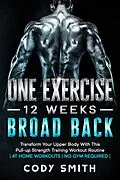 E-Book (epub) One Exercise, 12 Weeks, Broad Back: Transform Your Upper Body With This Pull-up Strength Training Workout Routine | at Home Workouts | No Gym Required | von Cody Smith