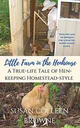 eBook (epub) Little Farm in the Henhouse: A True-Life Tale of Hen-Keeping Homestead-Style (Little Farm in the Foothills, #4) de Susan Colleen Browne