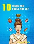 E-Book (epub) 10 Foods you Should not Eat von Annie B. Kelly