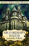 E-Book (epub) His Lordship's Master (His Lordship's Mysteries, #2) von Samantha Sorelle
