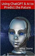 E-Book (epub) Using ChatGPT & AI to Predict the Future: How to Discern the Truth, Forecast the Future & Always Be Right von Mike Stone