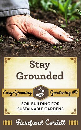 eBook (epub) Stay Grounded: Soil Building for Sustainable Gardens (Easy-Growing Gardening, #8) de Rosefiend Cordell