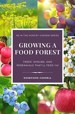 E-Book (epub) Growing a Food Forest - Trees, Shrubs, & Perennials That'll Feed Ya! (The Hungry Garden, #5) von Rosefiend Cordell