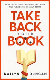 eBook (epub) Take Back Your Book: An Author's Guide to Rights Reversion and Publishing On Your Terms (Author First, #1) de Katlyn Duncan