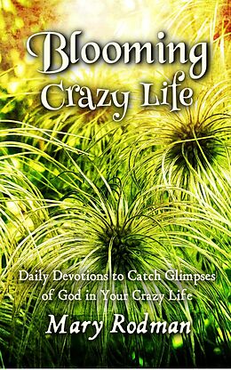 eBook (epub) Blooming Crazy Life: Daily Devotions to Catch Glimpses of God in your Crazy Life (Blooming Crazy Christian Devotional Series, #1) de Mary Rodman