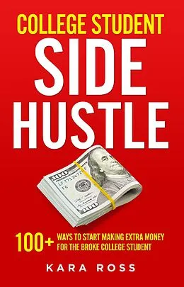 E-Book (epub) College Student Side Hustle: 100+ Ways to Start Making Extra Money for the Broke College Student von Kara Ross