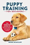 E-Book (epub) Puppy Training for Beginners: The Complete Guide to Raising the Perfect Dog with Crate Training, Potty Training, and Obedience Training von Brian McMillan