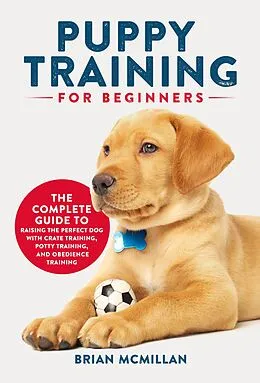 E-Book (epub) Puppy Training for Beginners: The Complete Guide to Raising the Perfect Dog with Crate Training, Potty Training, and Obedience Training von Brian McMillan