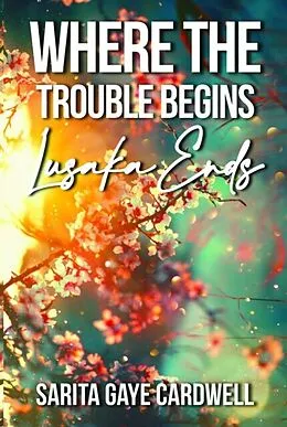 E-Book (epub) Where The Trouble Begins Lusaka Ends von Sarita Gaye Cardwell