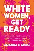 E-Book (epub) White Women, Get Ready: How Healing Post-Traumatic Mistress Syndrome Leads to Anti-Racist Change von Amanda K Gross