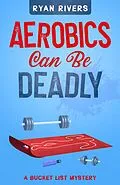 E-Book (epub) Aerobics Can Be Deadly (Bucket List Mysteries, #1) von Ryan Rivers