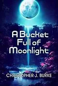 E-Book (epub) A Bucket Full of Moonlight von Christopher J. Burke