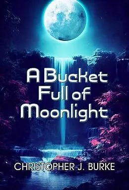 E-Book (epub) A Bucket Full of Moonlight von Christopher J. Burke