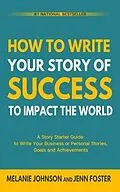 E-Book (epub) How To Write Your Story of Success to Impact the World von Melanie Johnson, Jenn Foster