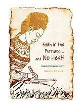 eBook (epub) Faith in the Furnace ... and no Heat!: When you walk through fire, you won't be scorched, and the flame won't set you ablaze. Isaiah 43 de Nola M. Estwick