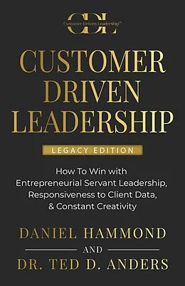 E-Book (epub) CUSTOMER DRIVEN LEADERSHIP:  How To Win with  Entrepreneurial Servant Leadership,  Responsiveness to Client Data, & Constant Creativity von Daniel Hammond, Ted D. Anders
