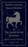E-Book (epub) But the Unicorn Stayed Behind & The Inside of the Rainbow:1982 and Beyond von James Austin Whitten
