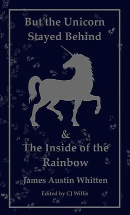E-Book (epub) But the Unicorn Stayed Behind & The Inside of the Rainbow:1982 and Beyond von James Austin Whitten