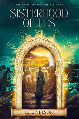 E-Book (epub) Sisterhood of Fes (Tempus Viatores: The Acolytes of Clio, #3) von L. L. Nelson