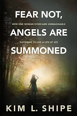 E-Book (epub) Fear Not, Angels Are Summoned: How One Woman Overcame Unimaginable Suffering to Live a Life of Joy von Kim Shipe