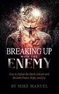 E-Book (epub) Breaking Up With The Enemy: How to Defeat the Devil's Deceit and Reclaim Peace, Hope, and Joy von Mike Manuel