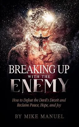 E-Book (epub) Breaking Up With The Enemy: How to Defeat the Devil's Deceit and Reclaim Peace, Hope, and Joy von Mike Manuel