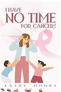E-Book (epub) I Have No Time For Cancer! von Kathy Moore