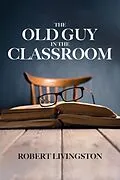 E-Book (epub) The Old Guy In The Classroom von Robert Livingston