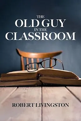 E-Book (epub) The Old Guy In The Classroom von Robert Livingston