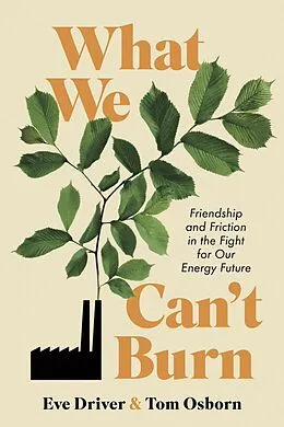 E-Book (epub) What We Can't Burn: Friendship and Friction in the Fight for Our Energy Future von Eve Driver, Tom Osborn