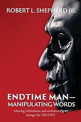 eBook (epub) Endtime Man-Manipulating Words by Altering Definitions and Endeavoring to Change the TRUTH!!! de Robert L. Shepherd Jr.