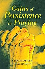 eBook (epub) Gains of Persistence in Praying de Christopher Nwachukwu