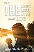 E-Book (epub) He Is the Light, the Lord, the Love of My Life von Arlene Wood