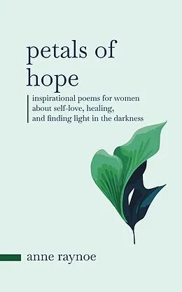 E-Book (epub) Petals of Hope: Inspirational Poems for Women About Self-love, Healing, and Finding Light in the Darkness (Petals of Inspiration Series) von Anne Raynoe