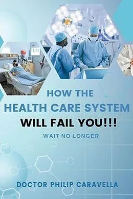 E-Book (epub) How The Health Care System Will Fail You!!! von Doctor Philip Caravella