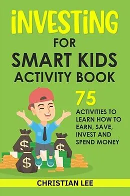 E-Book (epub) Investing for Smart Kids Activity Book: 75 Activities To Learn How To Earn, Save, Invest and Spend Money: 75 Activities To Learn How To Earn, Save, G von Lee