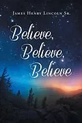 E-Book (epub) Believe, Believe, Believe von James Henry Sr. Lincoln