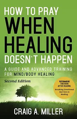 E-Book (epub) How to Pray When Healing Doesn't Happen: A Guide and Advanced Training for Mind/Body Healing von Craig A. Miller