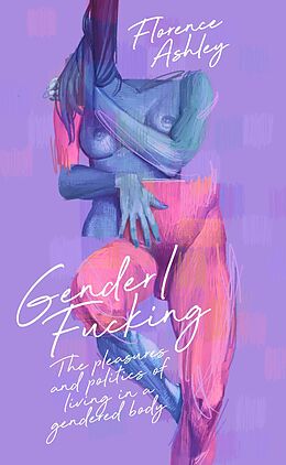 eBook (epub) Gender/Fucking: The Pleasures and Politics of Living in a Gendered Body de Florence Ashley