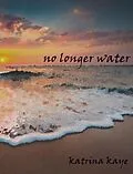 E-Book (epub) No Longer Water von Kaye Katrina