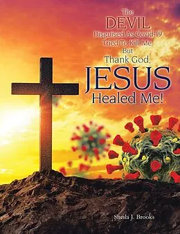 E-Book (epub) The Devil Disguised as Covid-19 Tried to Kill Me, but Thank God, Jesus Healed Me! von Sheila J. Brooks
