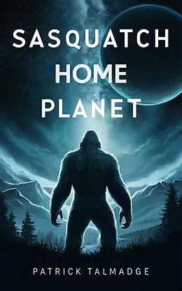 E-Book (epub) Sasquatch Home Planet (Hidden Mountain Chronicles, #4) von Patrick Talmadge