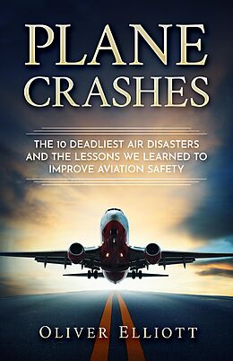 eBook (epub) Plane Crashes: The 10 Deadliest Air Disasters And the Lessons We Learned to Improve Aviation Safety de Oliver Elliott