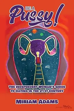E-Book (epub) Be A Pussy! The Independent Woman's Guide to Dating in the 21st Century von Miriam Adams