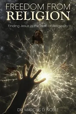 E-Book (epub) Freedom From Religion Finding Jesus in the Web of Religiosity von Marcus D. Noble