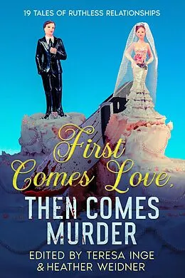 E-Book (epub) First Comes Love, Then Comes Murder: 19 Tales of Ruthless Relationships von Teresa Inge, Ellen Butler, Kristin Kisska