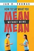 E-Book (epub) How to Say What You Mean Without Being Mean von Jan D. Thomas