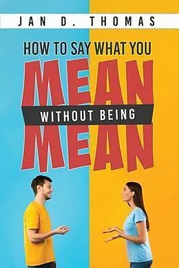 E-Book (epub) How to Say What You Mean Without Being Mean von Jan D. Thomas